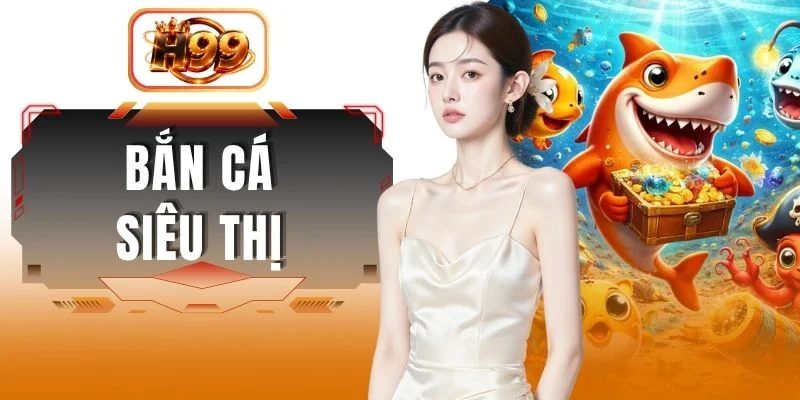 Bắn Cá Siêu Thị - Khám Phá Sảnh Cược Đẳng Cấp 3D Chuẩn 4K