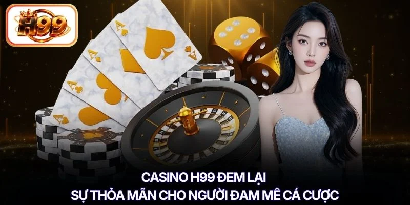 Casino H99 đem lại sự thỏa mãn cho người đam mê cá cược