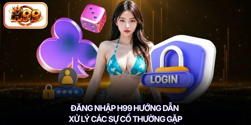 Đăng nhập H99 hướng dẫn xử lý các sự cố thường gặp