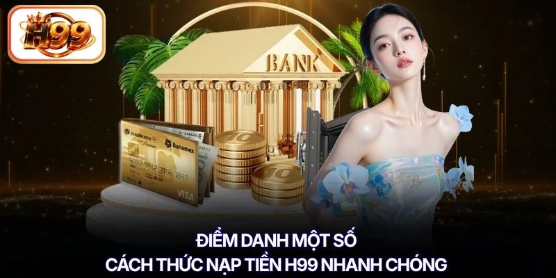 Điểm danh một số cách thức nạp tiền H99 nhanh chóng