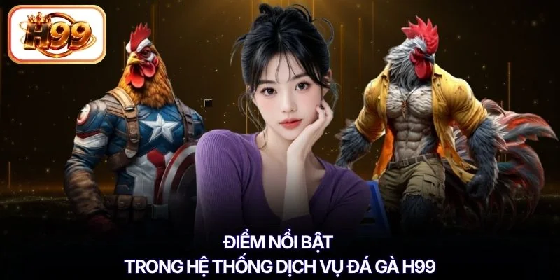 Điểm nổi bật trong hệ thống dịch vụ đá gà H99