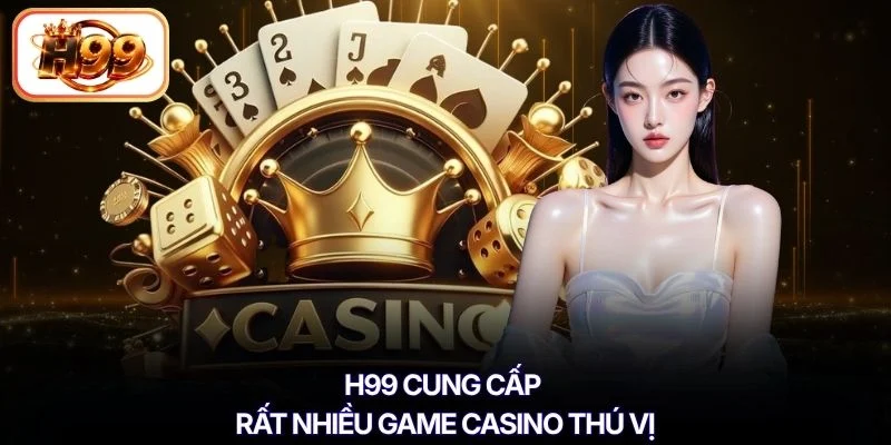 H99 cung cấp rất nhiều game casino thú vị