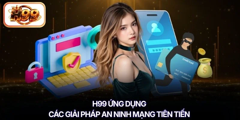 H99 ứng dụng các giải pháp an ninh mạng tiên tiến