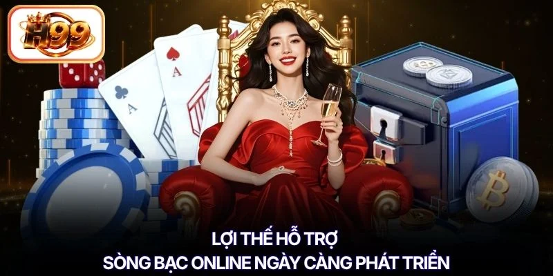 Lợi thế hỗ trợ sòng bạc online ngày càng phát triển