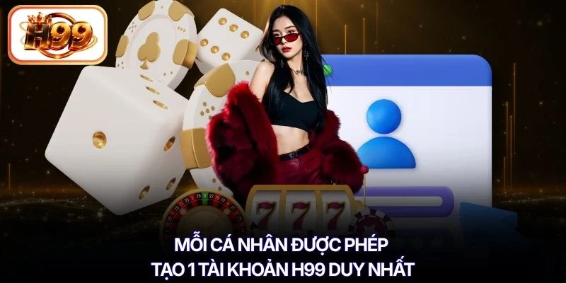 Mỗi cá nhân được phép tạo 1 tài khoản H99 duy nhất