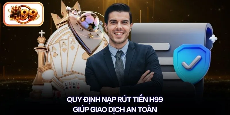 Quy định nạp rút tiền H99 giúp giao dịch an toàn