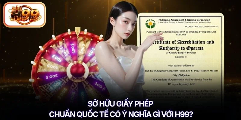 Sở hữu giấy phép chuẩn quốc tế có ý nghĩa gì với H99?